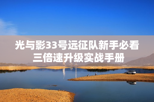 光与影33号远征队新手必看 三倍速升级实战手册
