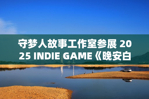 守梦人故事工作室参展 2025 INDIE GAME《晚安白雪》游戏项目发布：打造治愈系叙事游戏新体验