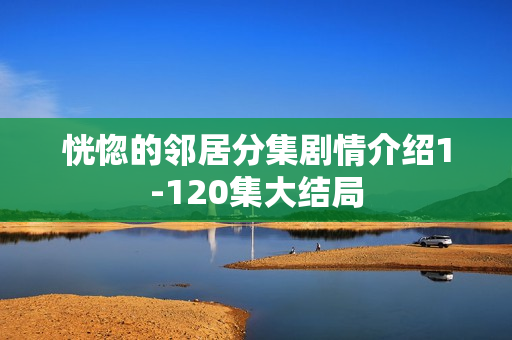 恍惚的邻居分集剧情介绍1-120集大结局