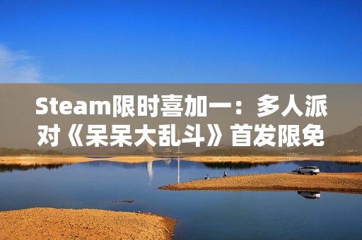 Steam限时喜加一：多人派对《呆呆大乱斗》首发限免