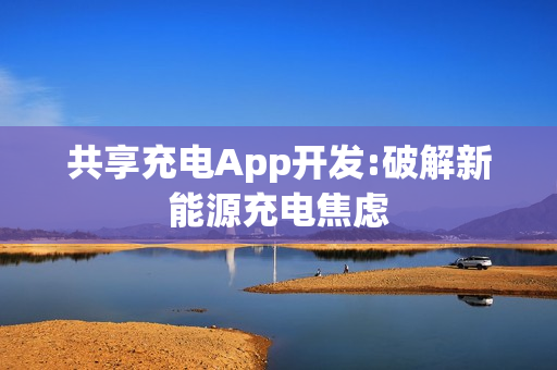 共享充电App开发:破解新能源充电焦虑