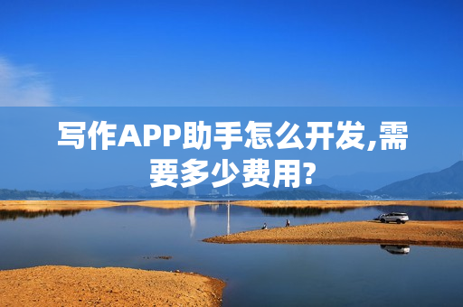 写作APP助手怎么开发,需要多少费用?
