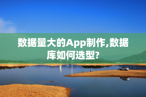 数据量大的App制作,数据库如何选型?
