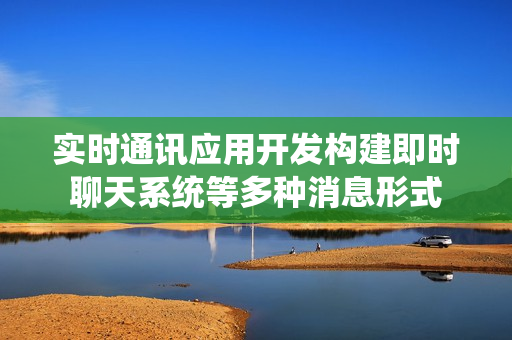实时通讯应用开发构建即时聊天系统等多种消息形式