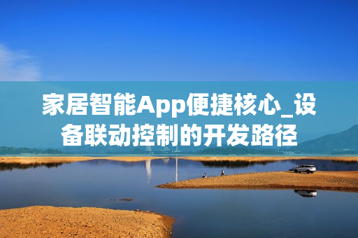 家居智能App便捷核心_设备联动控制的开发路径