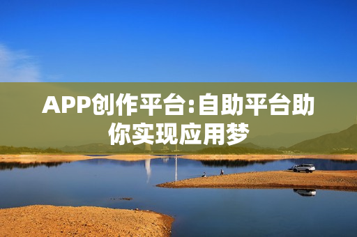 APP创作平台:自助平台助你实现应用梦