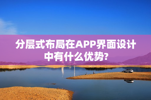 分层式布局在APP界面设计中有什么优势?