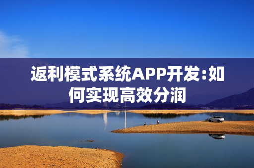 返利模式系统APP开发:如何实现高效分润