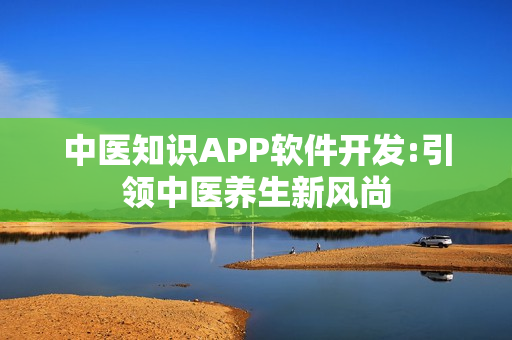 中医知识APP软件开发:引领中医养生新风尚