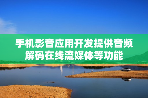 手机影音应用开发提供音频解码在线流媒体等功能