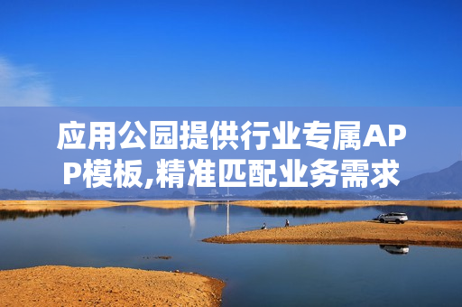 应用公园提供行业专属APP模板,精准匹配业务需求