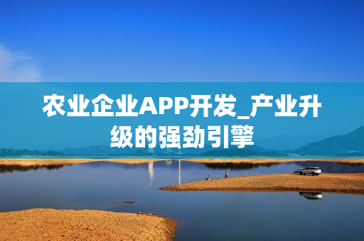 农业企业APP开发_产业升级的强劲引擎