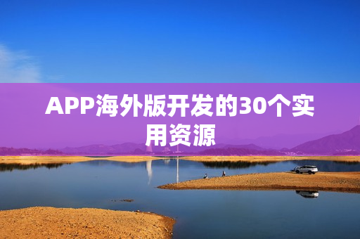 APP海外版开发的30个实用资源