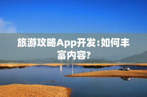 旅游攻略App开发:如何丰富内容? 旅游攻略App开发:如何丰富内容?