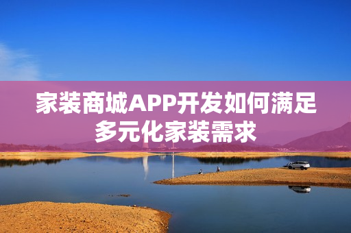 家装商城APP开发如何满足多元化家装需求
