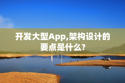 开发大型App,架构设计的要点是什么?