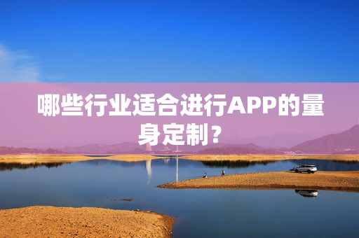 哪些行业适合进行APP的量身定制？