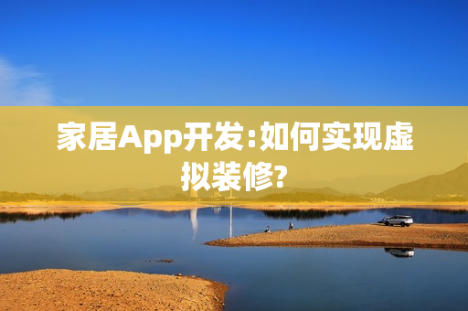 家居App开发:如何实现虚拟装修?