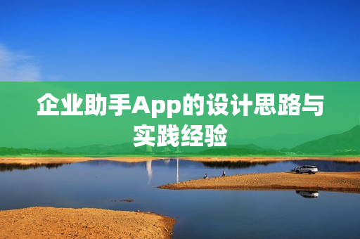 企业助手App的设计思路与实践经验