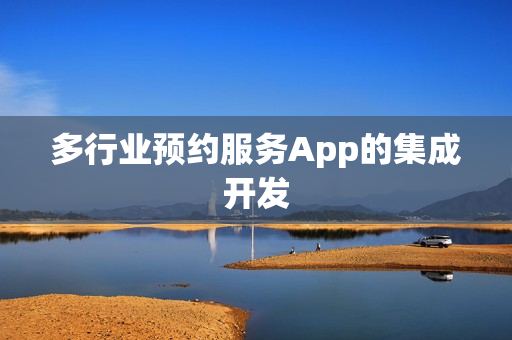 多行业预约服务App的集成开发