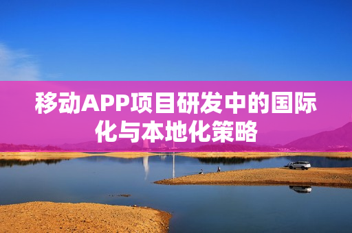 移动APP项目研发中的国际化与本地化策略