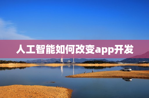 人工智能如何改变app开发 人工智能如何改变app开发