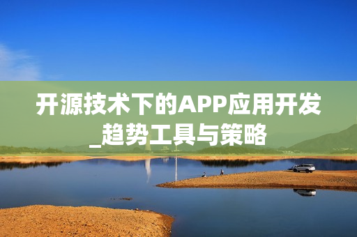 开源技术下的APP应用开发_趋势工具与策略