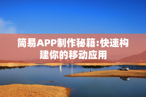 简易APP制作秘籍:快速构建你的移动应用 简易APP制作秘籍:快速构建你的移动应用