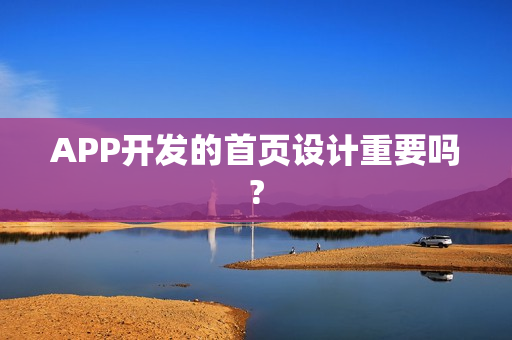 APP开发的首页设计重要吗? APP开发的首页设计重要吗?