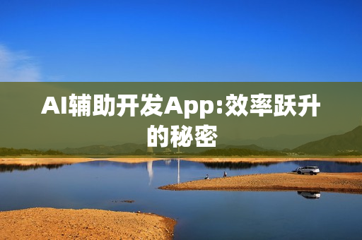 AI辅助开发App:效率跃升的秘密 AI辅助开发App:效率跃升的秘密