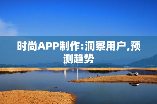 时尚APP制作:洞察用户,预测趋势 时尚APP制作:洞察用户,预测趋势