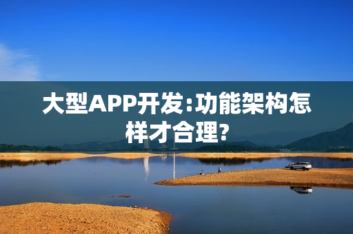 大型APP开发:功能架构怎样才合理?