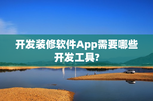 开发装修软件App需要哪些开发工具?