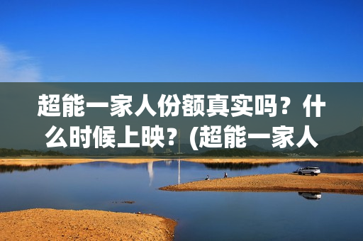 超能一家人份额真实吗？什么时候上映？(超能一家人投资方)