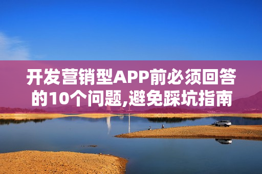 开发营销型APP前必须回答的10个问题,避免踩坑指南