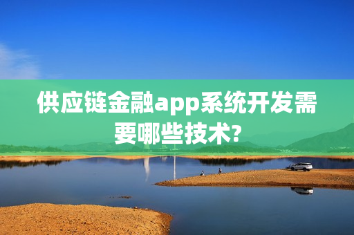供应链金融app系统开发需要哪些技术? 供应链金融app系统开发需要哪些技术?