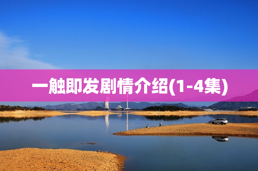 一触即发剧情介绍(1-4集)