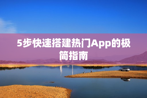 5步快速搭建热门App的极简指南 5步快速搭建热门App的极简指南