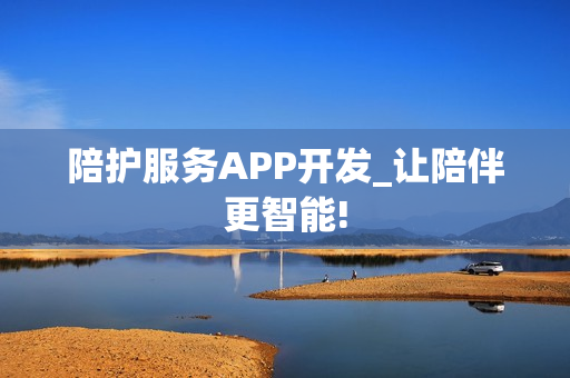 陪护服务APP开发_让陪伴更智能!