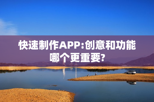 快速制作APP:创意和功能哪个更重要? 快速制作APP:创意和功能哪个更重要?