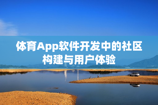 体育App软件开发中的社区构建与用户体验 体育App软件开发中的社区构建与用户体验