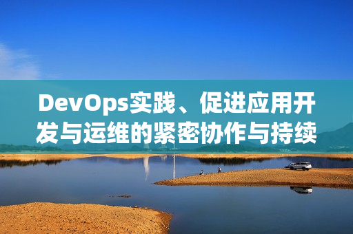 DevOps实践、促进应用开发与运维的紧密协作与持续交付