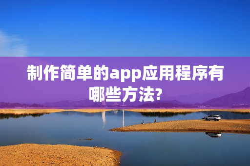 制作简单的app应用程序有哪些方法?