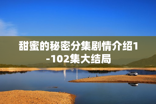 甜蜜的秘密分集剧情介绍1-102集大结局 甜蜜的秘密分集剧情介绍1-102集大结局