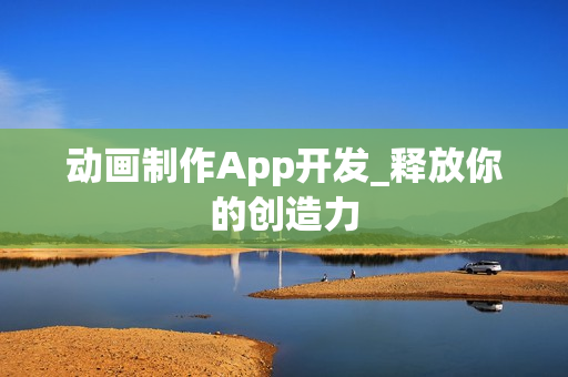动画制作App开发_释放你的创造力