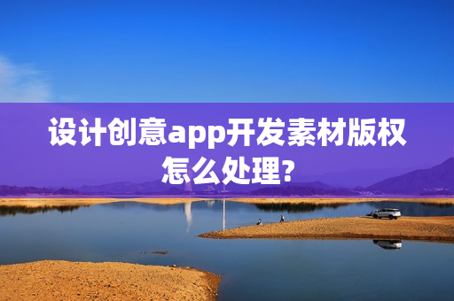 设计创意app开发素材版权怎么处理?