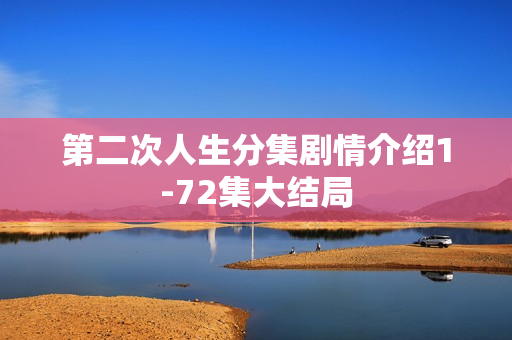 第二次人生分集剧情介绍1-72集大结局