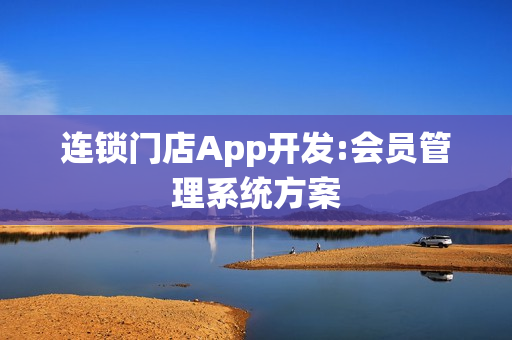 连锁门店App开发:会员管理系统方案
