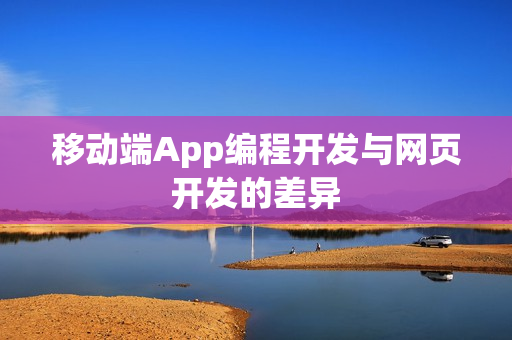 移动端App编程开发与网页开发的差异