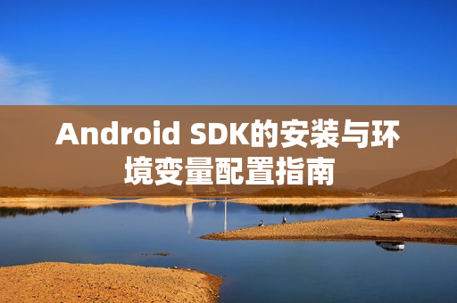 Android SDK的安装与环境变量配置指南 Android SDK的安装与环境变量配置指南